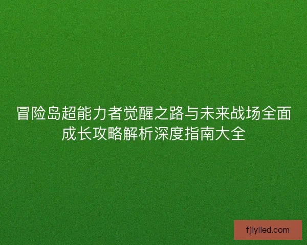 冒险岛超能力者觉醒之路与未来战场全面成长攻略解析深度指南大全