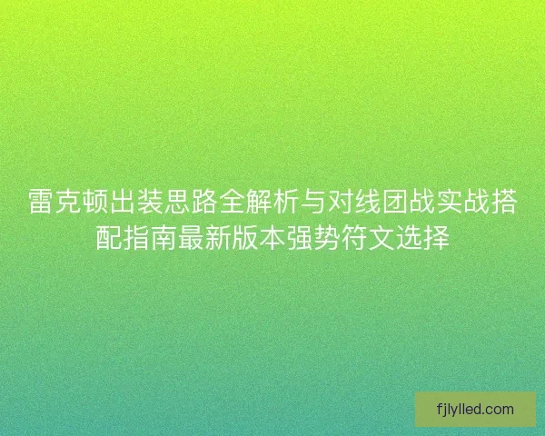 雷克顿出装思路全解析与对线团战实战搭配指南最新版本强势符文选择